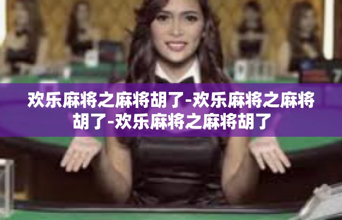 欢乐麻将之麻将胡了-欢乐麻将之麻将胡了-欢乐麻将之麻将胡了