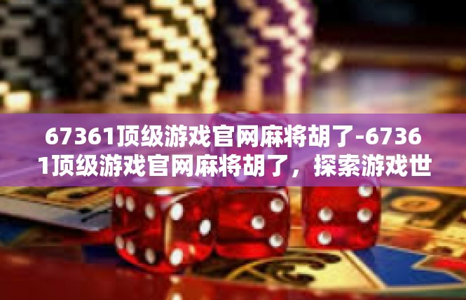 67361顶级游戏官网麻将胡了-67361顶级游戏官网麻将胡了，探索游戏世界的神秘力量-67361顶级游戏官网麻将胡了