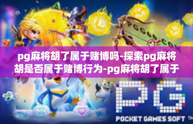 pg麻将胡了属于赌博吗-探索pg麻将胡是否属于赌博行为-pg麻将胡了属于赌博吗
