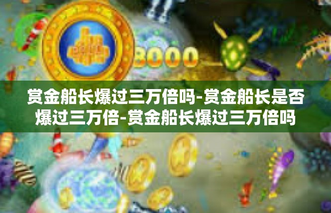 赏金船长爆过三万倍吗-赏金船长是否爆过三万倍-赏金船长爆过三万倍吗