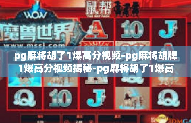 pg麻将胡了1爆高分视频-pg麻将胡牌1爆高分视频揭秘-pg麻将胡了1爆高分视频