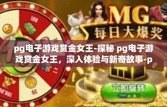 pg电子游戏赏金女王-探秘 pg电子游戏赏金女王，深入体验与新奇故事-pg电子游戏赏金女王
