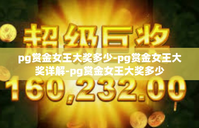 pg赏金女王大奖多少-pg赏金女王大奖详解-pg赏金女王大奖多少