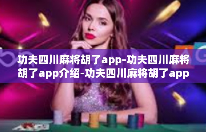 功夫四川麻将胡了app-功夫四川麻将胡了app介绍-功夫四川麻将胡了app