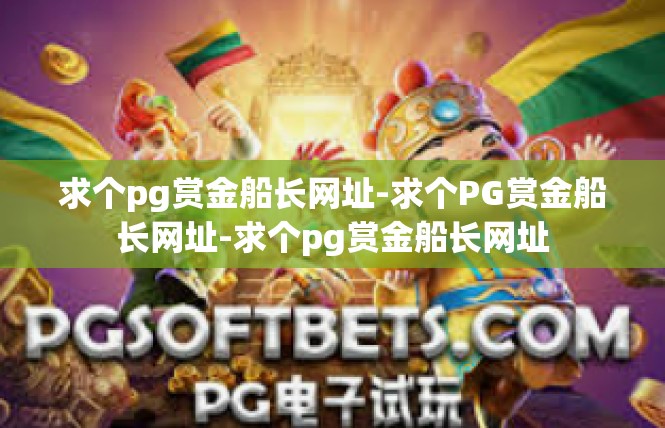 求个pg赏金船长网址-求个PG赏金船长网址-求个pg赏金船长网址