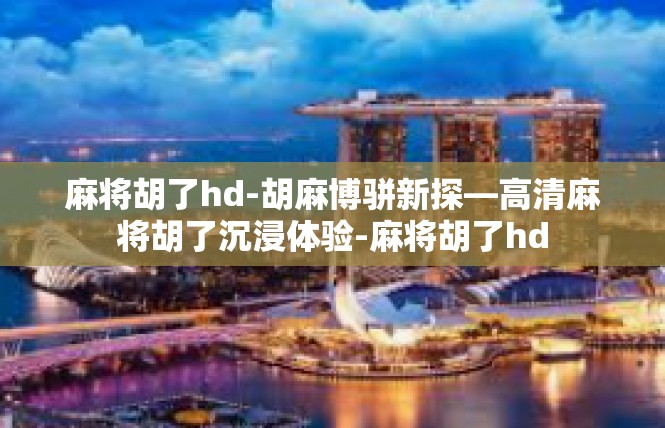 麻将胡了hd-胡麻博骈新探—高清麻将胡了沉浸体验-麻将胡了hd