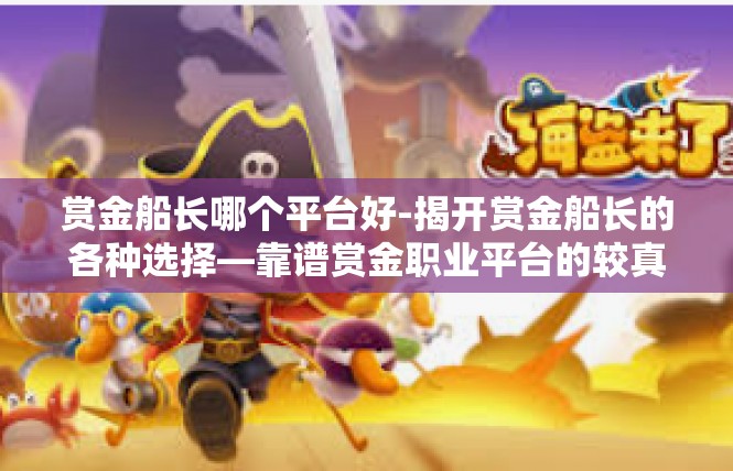 赏金船长哪个平台好-揭开赏金船长的各种选择—靠谱赏金职业平台的较真游戏-赏金船长哪个平台好