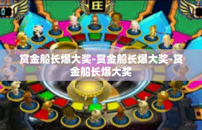 赏金船长爆大奖-赏金船长爆大奖-赏金船长爆大奖