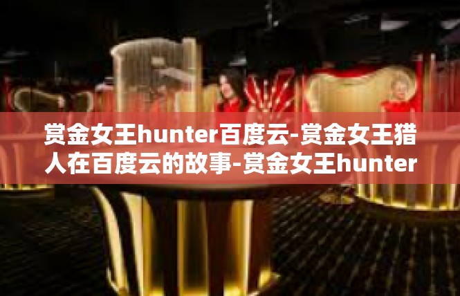 赏金女王hunter百度云-赏金女王猎人在百度云的故事-赏金女王hunter百度云