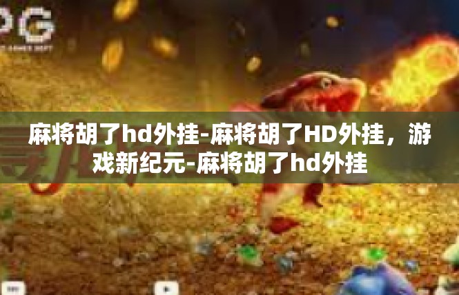 麻将胡了hd外挂-麻将胡了HD外挂，游戏新纪元-麻将胡了hd外挂