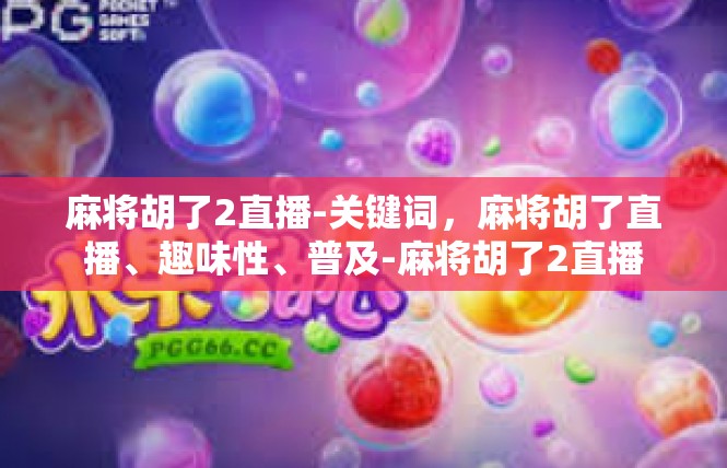 麻将胡了2直播-关键词，麻将胡了直播、趣味性、普及-麻将胡了2直播