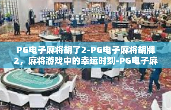PG电子麻将胡了2-PG电子麻将胡牌2，麻将游戏中的幸运时刻-PG电子麻将胡了2