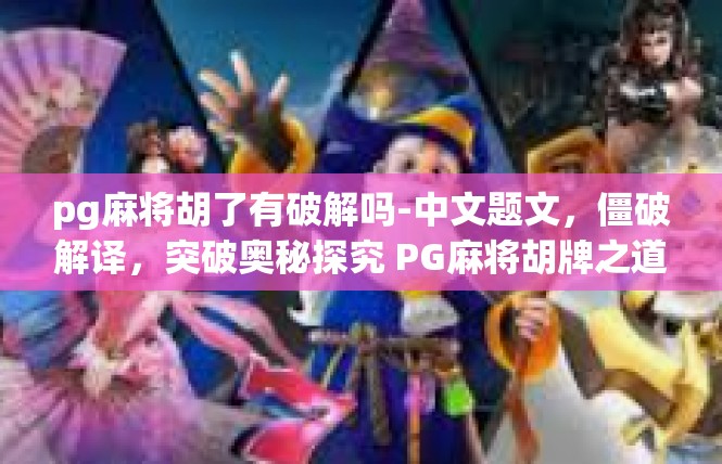 pg麻将胡了有破解吗-中文题文，僵破解译，突破奥秘探究 PG麻将胡牌之道-pg麻将胡了有破解吗