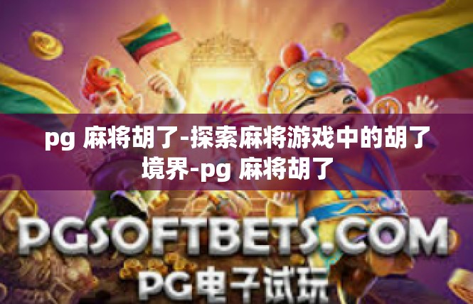pg 麻将胡了-探索麻将游戏中的胡了境界-pg 麻将胡了