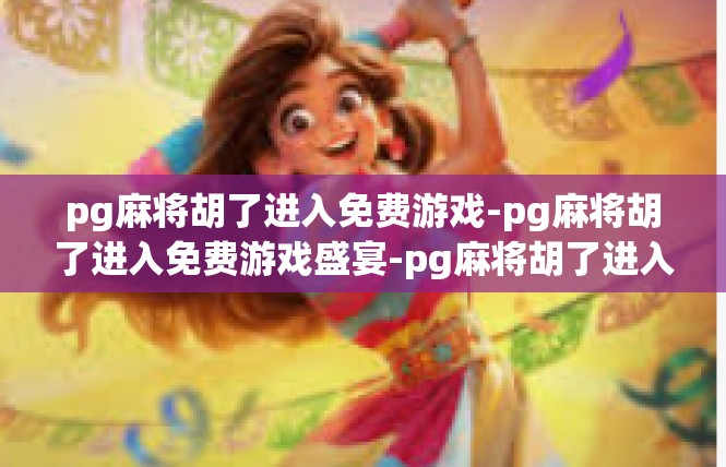 pg麻将胡了进入免费游戏-pg麻将胡了进入免费游戏盛宴-pg麻将胡了进入免费游戏