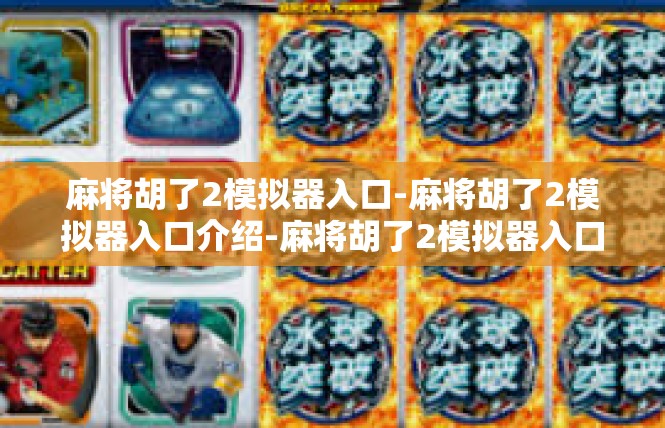 麻将胡了2模拟器入口-麻将胡了2模拟器入口介绍-麻将胡了2模拟器入口