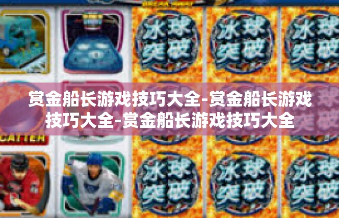 赏金船长游戏技巧大全-赏金船长游戏技巧大全-赏金船长游戏技巧大全