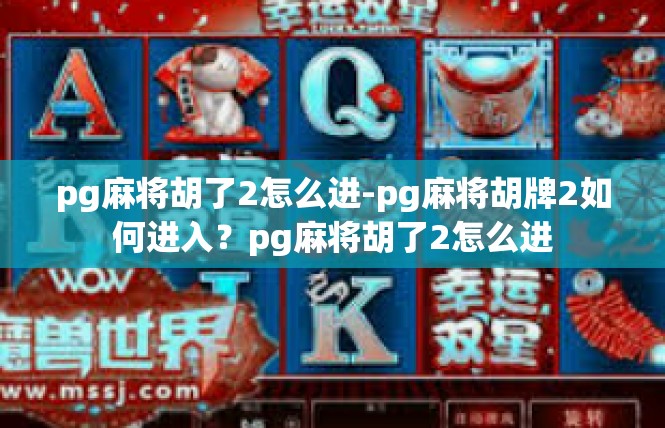 pg麻将胡了2怎么进-pg麻将胡牌2如何进入？pg麻将胡了2怎么进