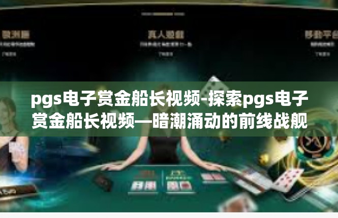 pgs电子赏金船长视频-探索pgs电子赏金船长视频—暗潮涌动的前线战舰-pgs电子赏金船长视频