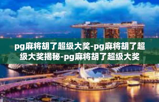 pg麻将胡了超级大奖-pg麻将胡了超级大奖揭秘-pg麻将胡了超级大奖