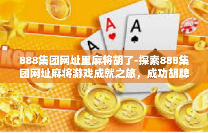 888集团网址里麻将胡了-探索888集团网址麻将游戏成就之旅，成功胡牌背后的秘密-888集团网址里麻将胡了