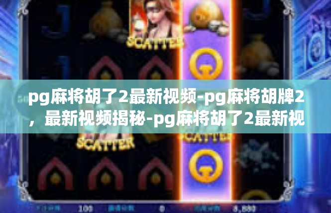 pg麻将胡了2最新视频-pg麻将胡牌2，最新视频揭秘-pg麻将胡了2最新视频