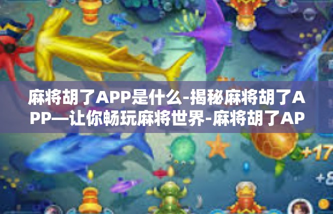 麻将胡了APP是什么-揭秘麻将胡了APP—让你畅玩麻将世界-麻将胡了APP是什么