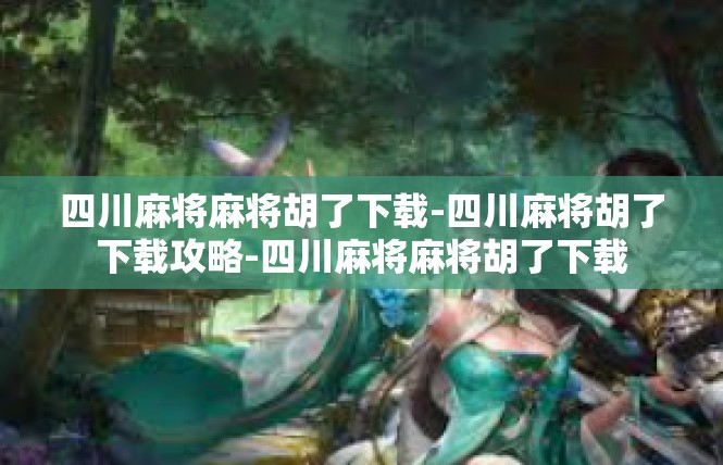 四川麻将麻将胡了下载-四川麻将胡了下载攻略-四川麻将麻将胡了下载