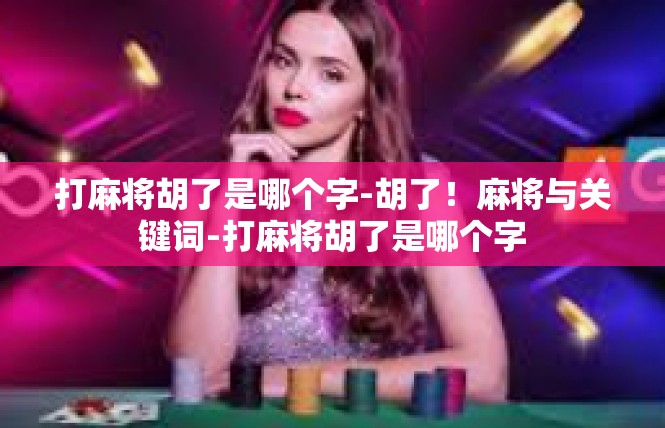 打麻将胡了是哪个字-胡了！麻将与关键词-打麻将胡了是哪个字