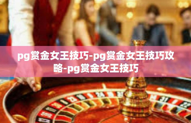 pg赏金女王技巧-pg赏金女王技巧攻略-pg赏金女王技巧