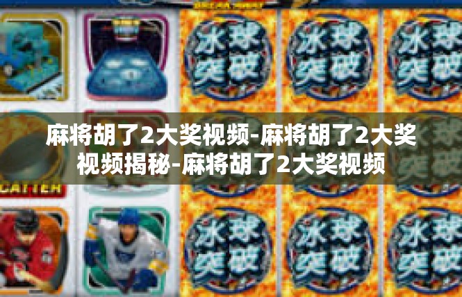 麻将胡了2大奖视频-麻将胡了2大奖视频揭秘-麻将胡了2大奖视频