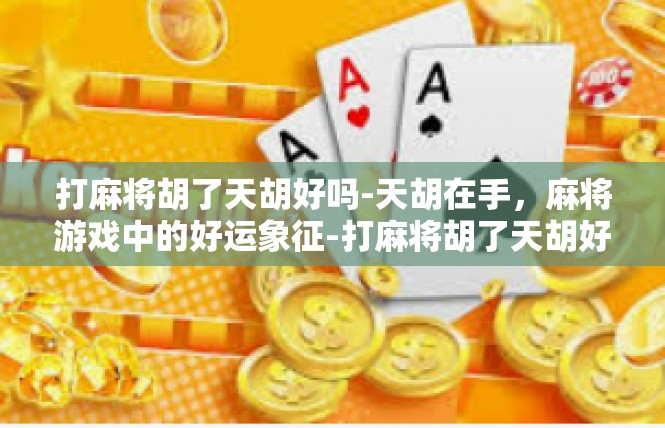 打麻将胡了天胡好吗-天胡在手，麻将游戏中的好运象征-打麻将胡了天胡好吗