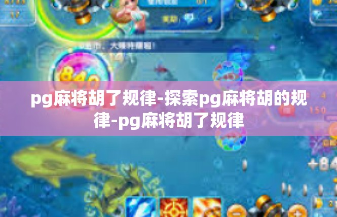 pg麻将胡了规律-探索pg麻将胡的规律-pg麻将胡了规律
