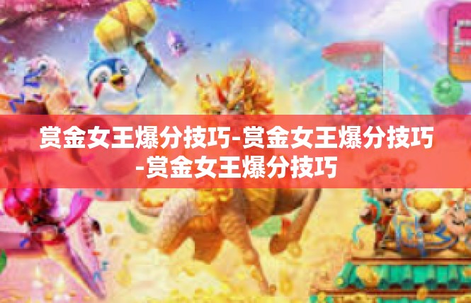 赏金女王爆分技巧-赏金女王爆分技巧-赏金女王爆分技巧