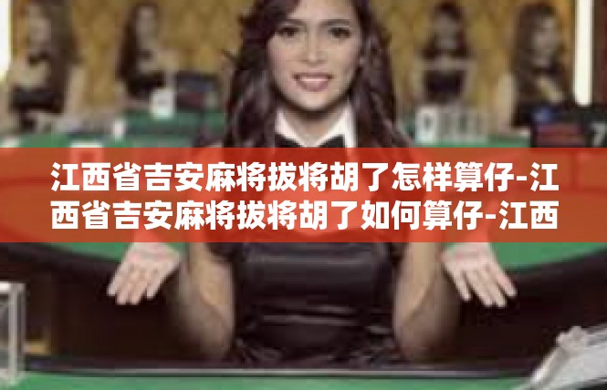 江西省吉安麻将拔将胡了怎样算仔-江西省吉安麻将拔将胡了如何算仔-江西省吉安麻将拔将胡了怎样算仔