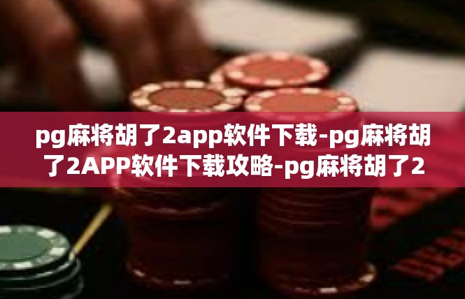 pg麻将胡了2app软件下载-pg麻将胡了2APP软件下载攻略-pg麻将胡了2app软件下载