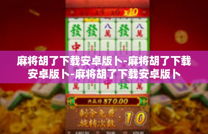 麻将胡了下载安卓版卜-麻将胡了下载安卓版卜-麻将胡了下载安卓版卜