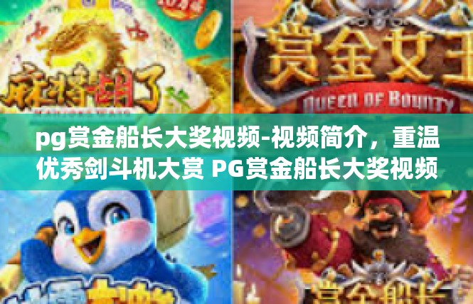 pg赏金船长大奖视频-视频简介，重温优秀剑斗机大赏 PG赏金船长大奖视频-pg赏金船长大奖视频