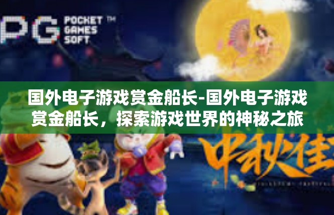 国外电子游戏赏金船长-国外电子游戏赏金船长，探索游戏世界的神秘之旅-国外电子游戏赏金船长