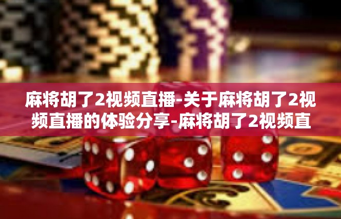 麻将胡了2视频直播-关于麻将胡了2视频直播的体验分享-麻将胡了2视频直播
