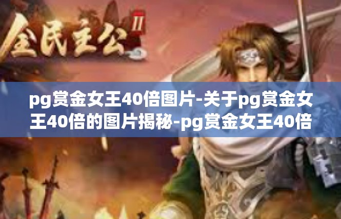 pg赏金女王40倍图片-关于pg赏金女王40倍的图片揭秘-pg赏金女王40倍图片