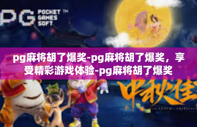 pg麻将胡了爆奖-pg麻将胡了爆奖，享受精彩游戏体验-pg麻将胡了爆奖