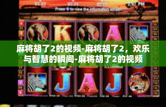 麻将胡了2的视频-麻将胡了2，欢乐与智慧的瞬间-麻将胡了2的视频