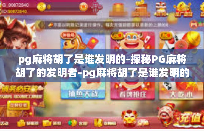 pg麻将胡了是谁发明的-探秘PG麻将胡了的发明者-pg麻将胡了是谁发明的