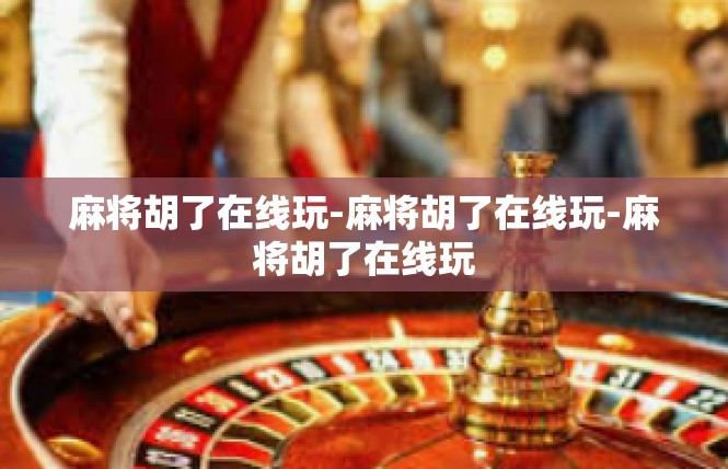 麻将胡了在线玩-麻将胡了在线玩-麻将胡了在线玩