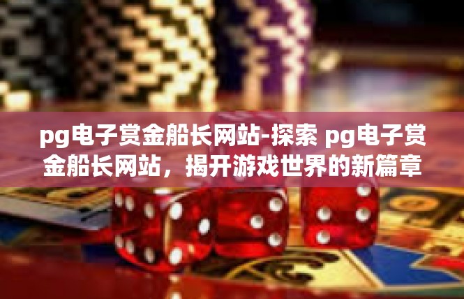 pg电子赏金船长网站-探索 pg电子赏金船长网站，揭开游戏世界的新篇章-pg电子赏金船长网站