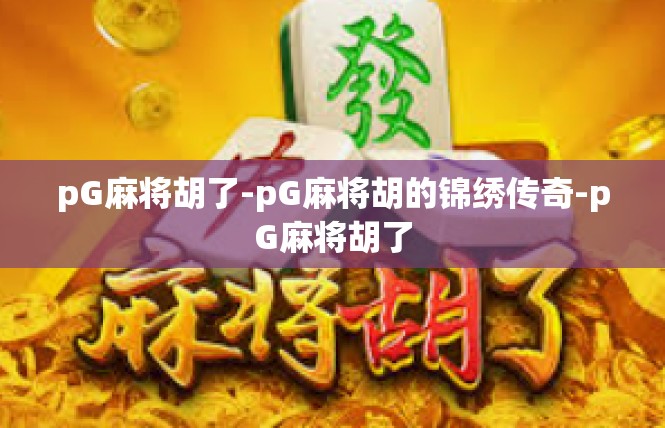 pG麻将胡了-pG麻将胡的锦绣传奇-pG麻将胡了
