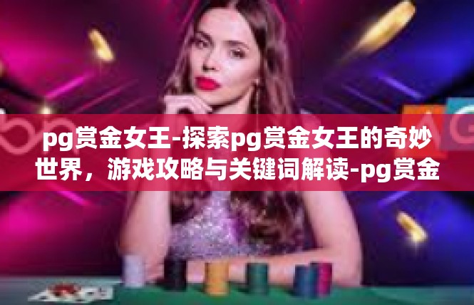 pg赏金女王-探索pg赏金女王的奇妙世界，游戏攻略与关键词解读-pg赏金女王