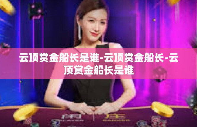 云顶赏金船长是谁-云顶赏金船长-云顶赏金船长是谁