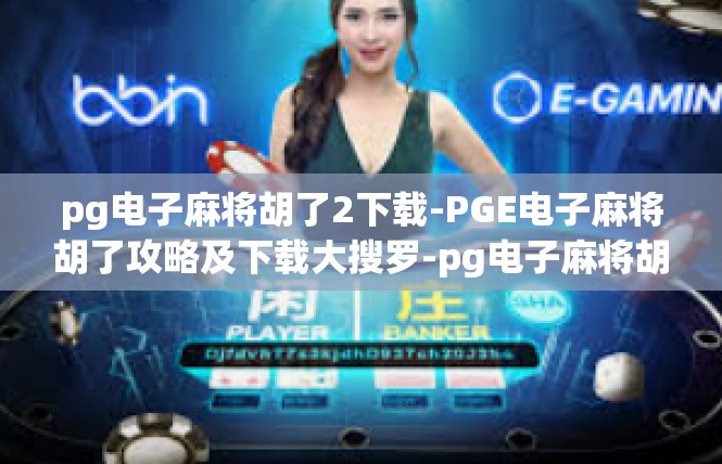 pg电子麻将胡了2下载-PGE电子麻将胡了攻略及下载大搜罗-pg电子麻将胡了2下载